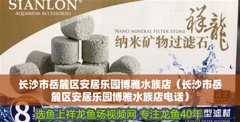 長沙市岳麓區(qū)安居樂園博雅水族店（長沙市岳麓區(qū)安居樂園博雅水族店電話）