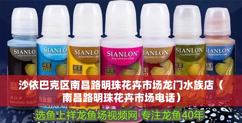 沙依巴克區南昌路明珠花卉市場龍門水族店（南昌路明珠花卉市場電話）