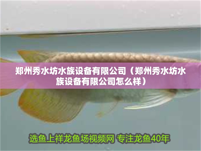 鄭州秀水坊水族設備有限公司（鄭州秀水坊水族設備有限公司怎么樣）