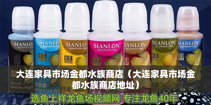 大連家具市場金都水族商店（大連家具市場金都水族商店地址）