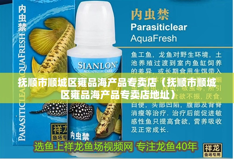 撫順市順城區雍品海產品專賣店（撫順市順城區雍品海產品專賣店地址）