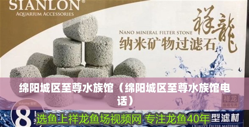 綿陽城區至尊水族館（綿陽城區至尊水族館電話）
