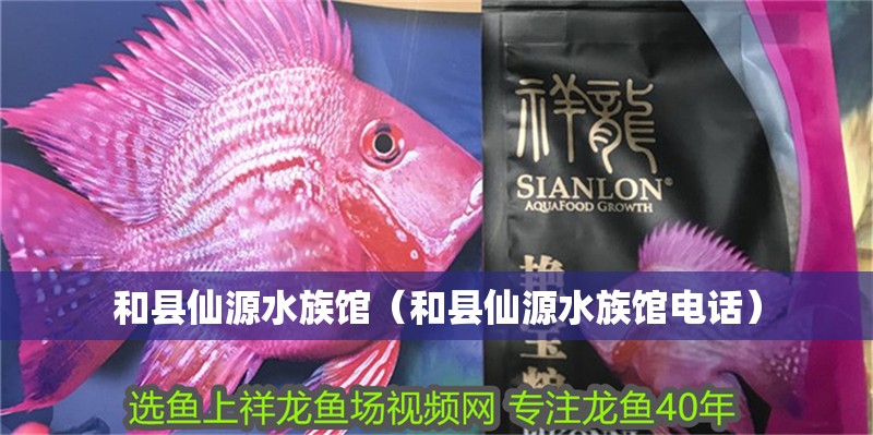 和縣仙源水族館（和縣仙源水族館電話）