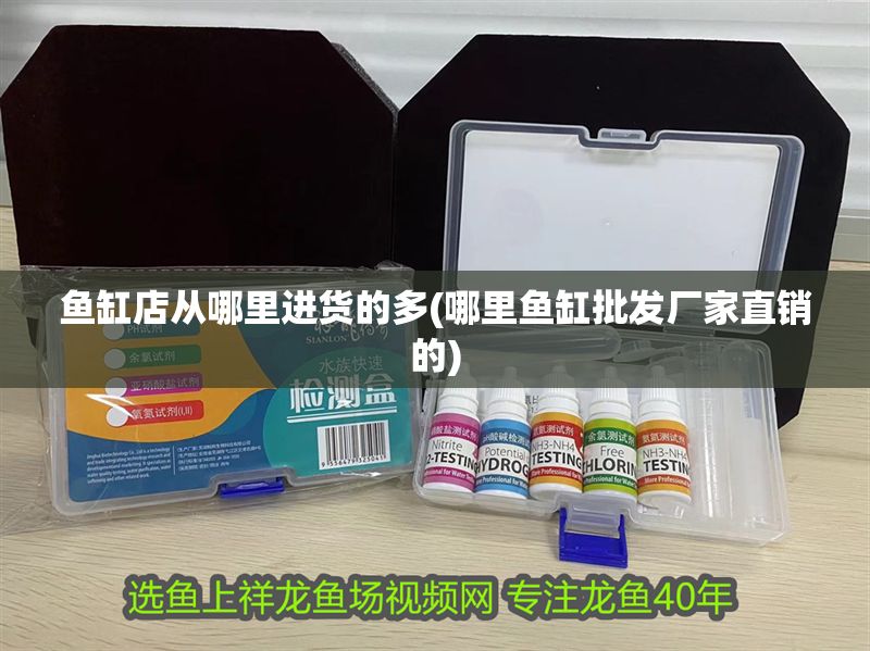 魚缸店從哪里進(jìn)貨的多(哪里魚缸批發(fā)廠家直銷的)