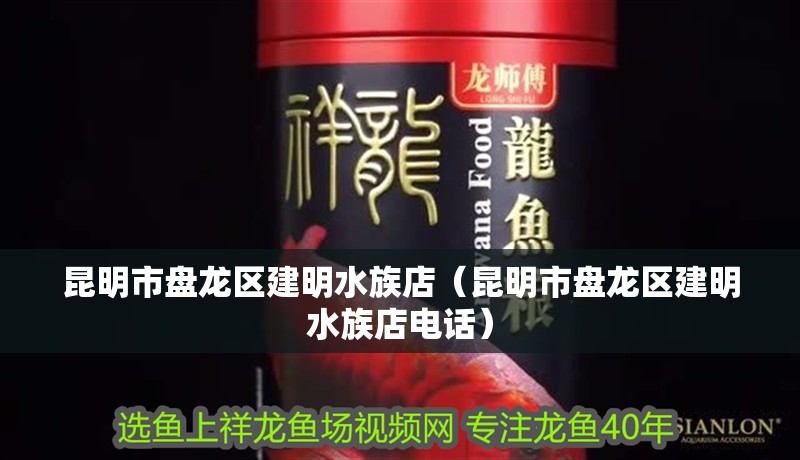 昆明市盤龍區(qū)建明水族店（昆明市盤龍區(qū)建明水族店電話）