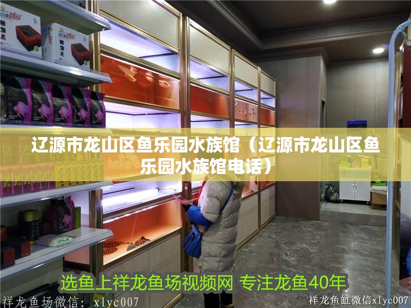 遼源市龍山區魚樂園水族館（遼源市龍山區魚樂園水族館電話）