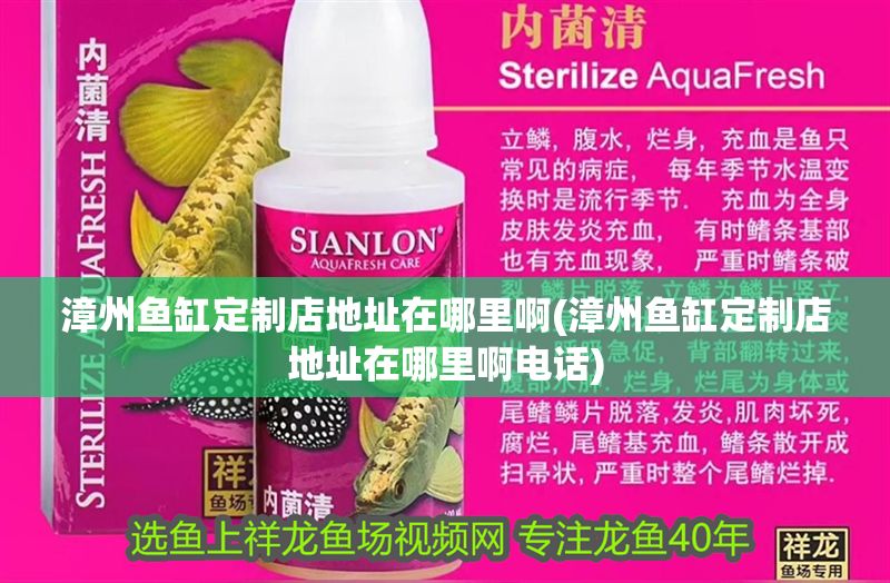 漳州魚缸定制店地址在哪里啊(漳州魚缸定制店地址在哪里啊電話)