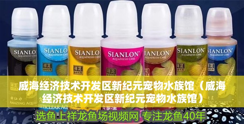 威海經濟技術開發區新紀元寵物水族館（威海經濟技術開發區新紀元寵物水族館）