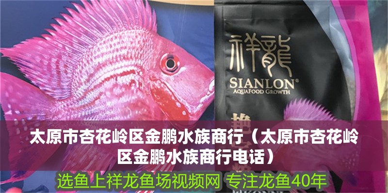 太原市杏花嶺區金鵬水族商行（太原市杏花嶺區金鵬水族商行電話）