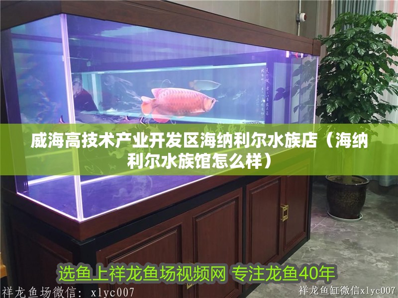威海高技術產業開發區海納利爾水族店（海納利爾水族館怎么樣）