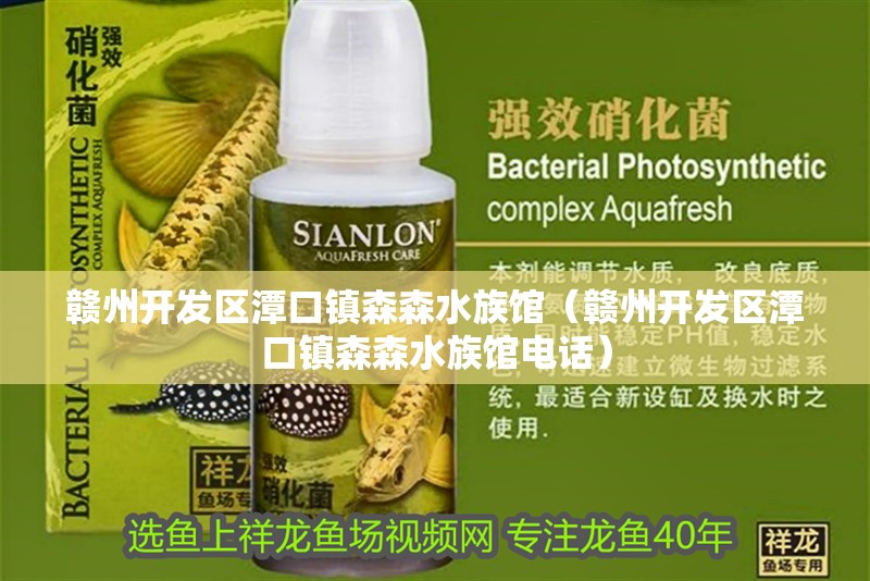 贛州開發區潭口鎮森森水族館（贛州開發區潭口鎮森森水族館電話）