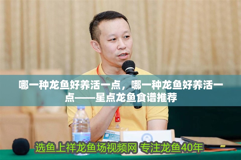 哪一種龍魚好養(yǎng)活一點(diǎn)，哪一種龍魚好養(yǎng)活一點(diǎn)——星點(diǎn)龍魚食譜推薦
