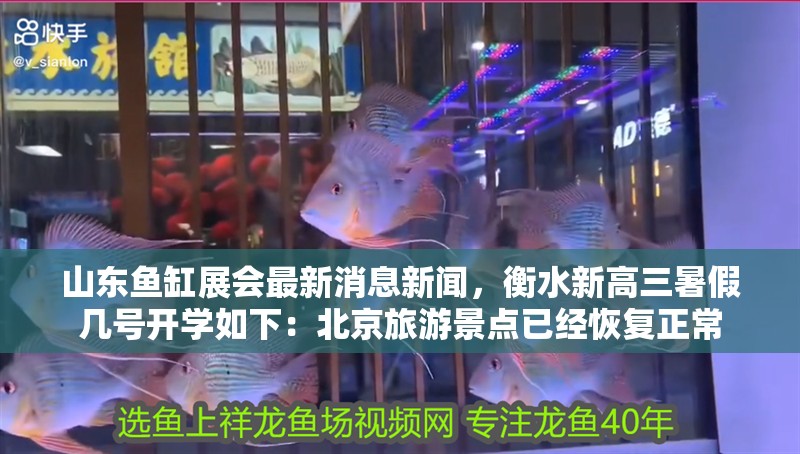 山東魚缸展會(huì)最新消息新聞，衡水新高三暑假幾號開學(xué)如下：北京旅游景點(diǎn)已經(jīng)恢復(fù)正常