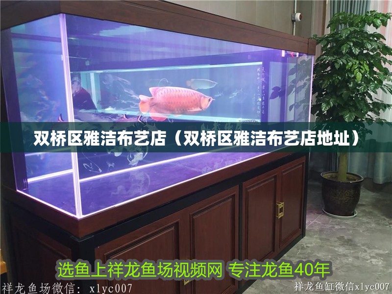 雙橋區雅潔布藝店（雙橋區雅潔布藝店地址）