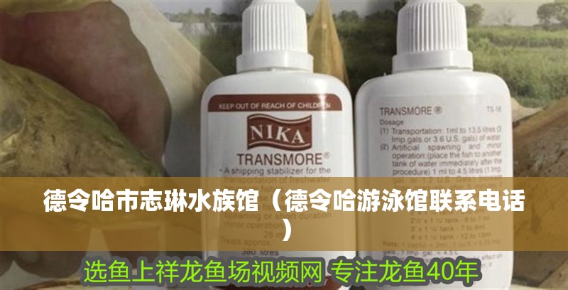 德令哈市志琳水族館（德令哈游泳館聯系電話）