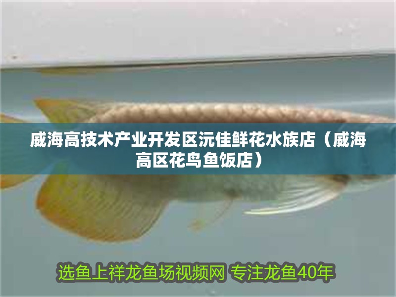 威海高技術產業開發區沅佳鮮花水族店（威海高區花鳥魚飯店）