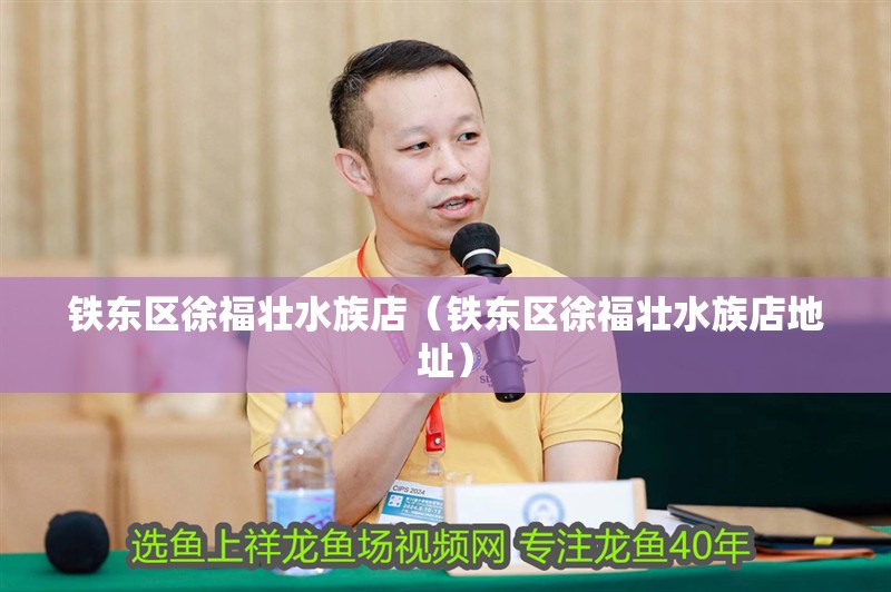鐵東區徐福壯水族店（鐵東區徐福壯水族店地址）