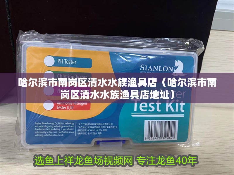 哈爾濱市南崗區(qū)清水水族漁具店（哈爾濱市南崗區(qū)清水水族漁具店地址）