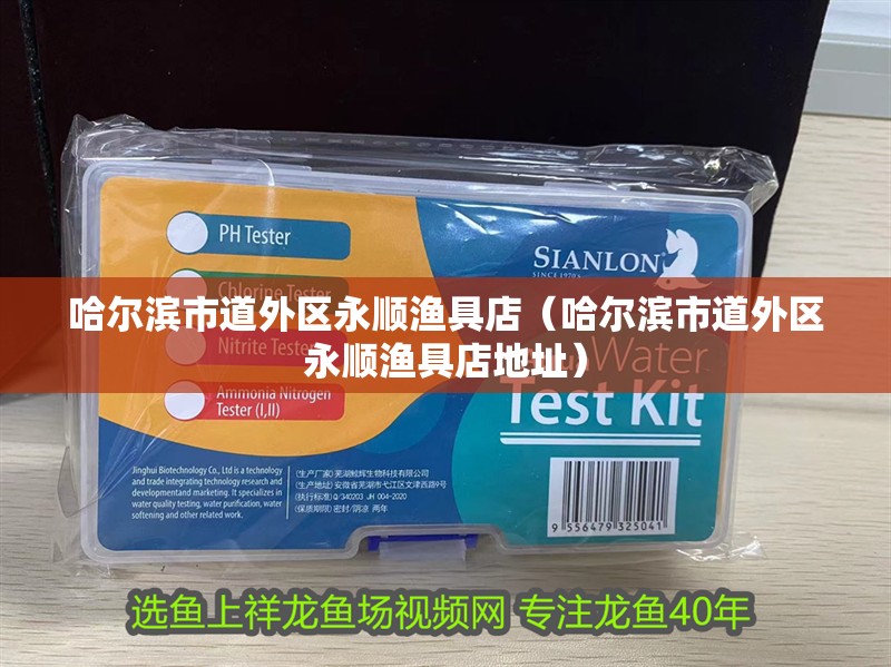 哈爾濱市道外區永順漁具店（哈爾濱市道外區永順漁具店地址）