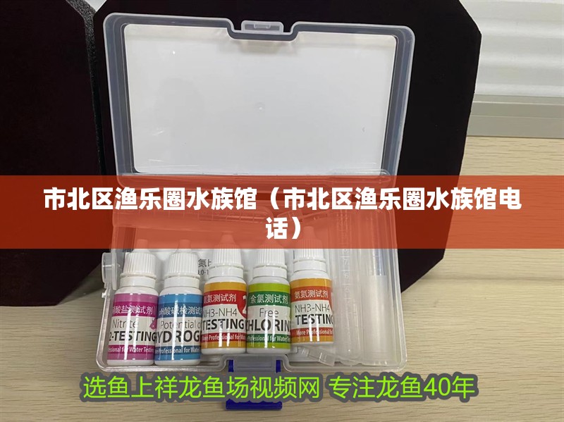 市北區(qū)漁樂(lè)圈水族館（市北區(qū)漁樂(lè)圈水族館電話）