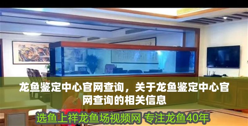 龍魚鑒定中心官網(wǎng)查詢，關(guān)于龍魚鑒定中心官網(wǎng)查詢的相關(guān)信息