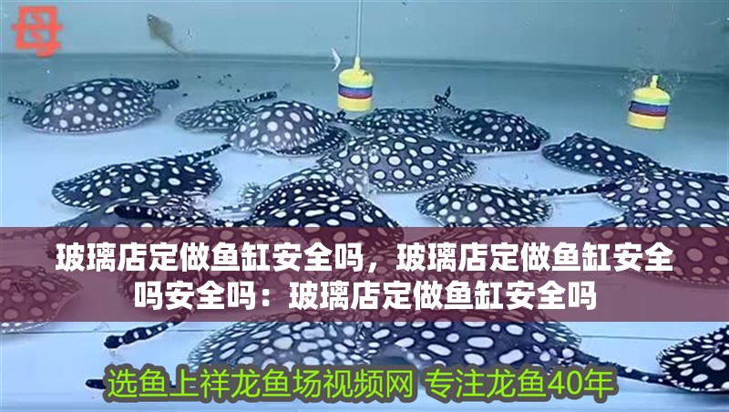 玻璃店定做魚缸安全嗎，玻璃店定做魚缸安全嗎安全嗎：玻璃店定做魚缸安全嗎