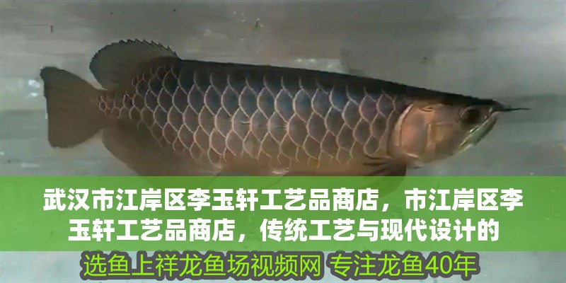 武漢市江岸區(qū)李玉軒工藝品商店，市江岸區(qū)李玉軒工藝品商店，傳統(tǒng)工藝與現(xiàn)代設(shè)計的
