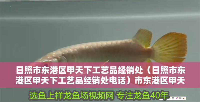 日照市東港區甲天下工藝品經銷處（日照市東港區甲天下工藝品經銷處電話）市東港區甲天下工藝品經銷處