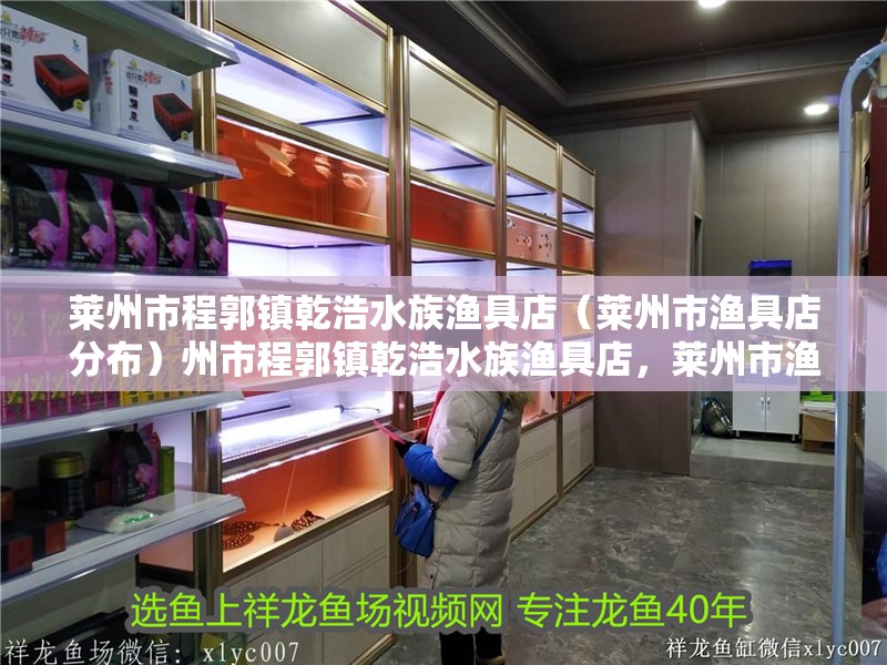 萊州市程郭鎮(zhèn)乾浩水族漁具店（萊州市漁具店分布）州市程郭鎮(zhèn)乾浩水族漁具店，萊州市漁具店的分布與