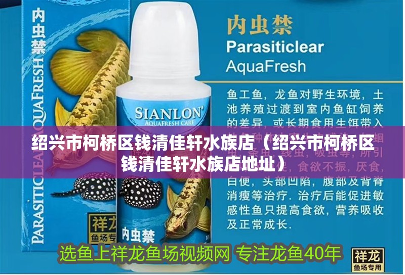 紹興市柯橋區錢清佳軒水族店（紹興市柯橋區錢清佳軒水族店地址）