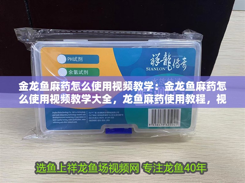 金龍魚麻藥怎么使用視頻教學：金龍魚麻藥怎么使用視頻教學大全，龍魚麻藥使用教程，視頻教學