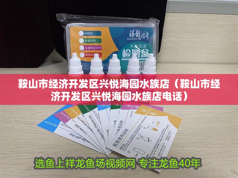 鞍山市經(jīng)濟開發(fā)區(qū)興悅海園水族店（鞍山市經(jīng)濟開發(fā)區(qū)興悅海園水族店電話）