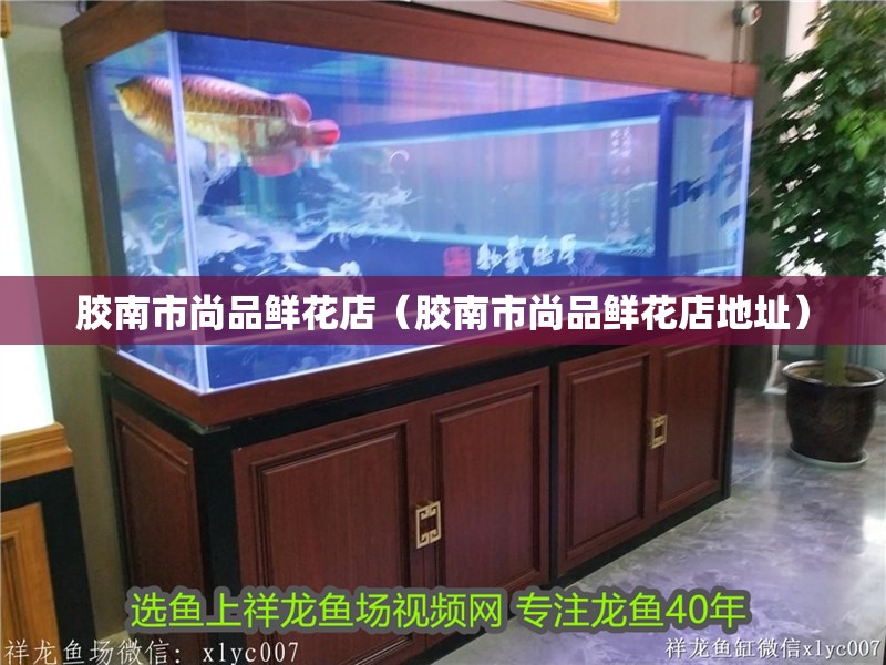 膠南市尚品鮮花店（膠南市尚品鮮花店地址）