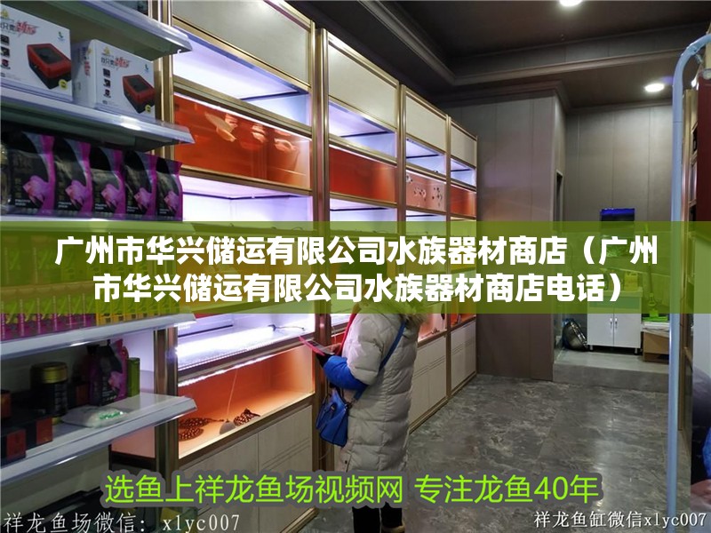 廣州市華興儲運有限公司水族器材商店（廣州市華興儲運有限公司水族器材商店電話）