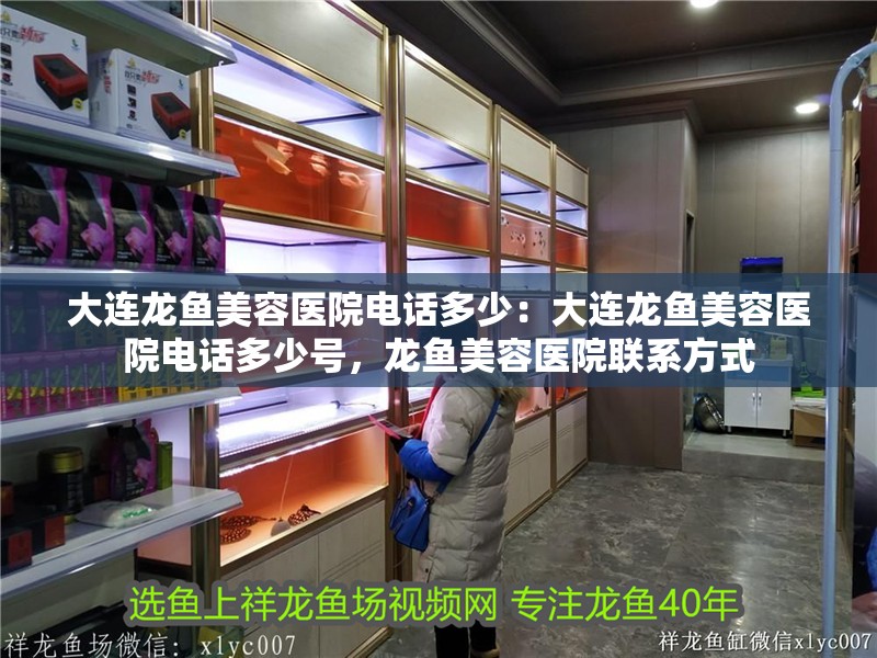 大連龍魚美容醫院電話多少：大連龍魚美容醫院電話多少號，龍魚美容醫院聯系方式