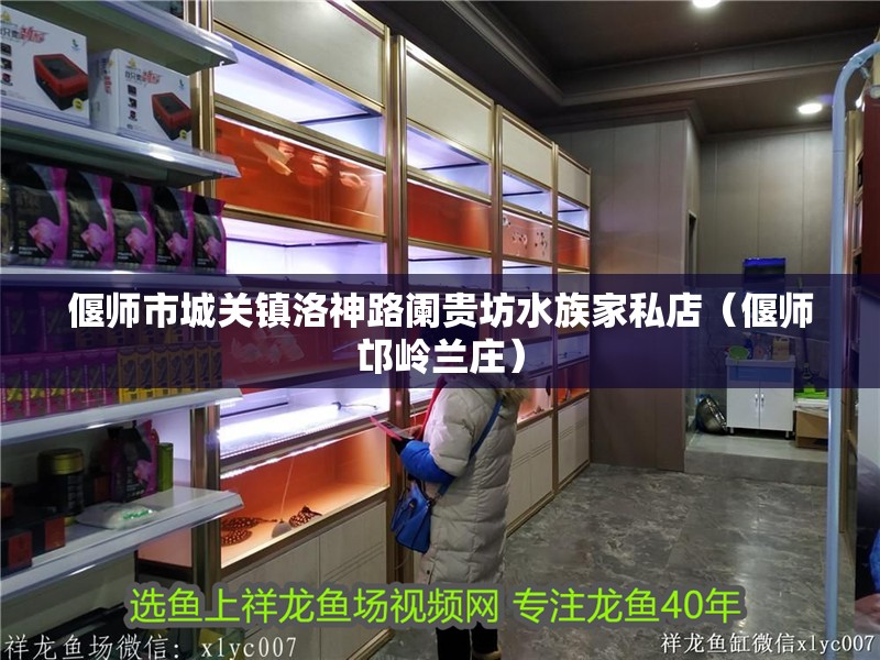 偃師市城關(guān)鎮(zhèn)洛神路闌貴坊水族家私店（偃師邙嶺蘭莊）