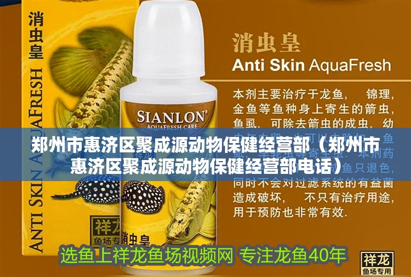 鄭州市惠濟區聚成源動物保健經營部（鄭州市惠濟區聚成源動物保健經營部電話）