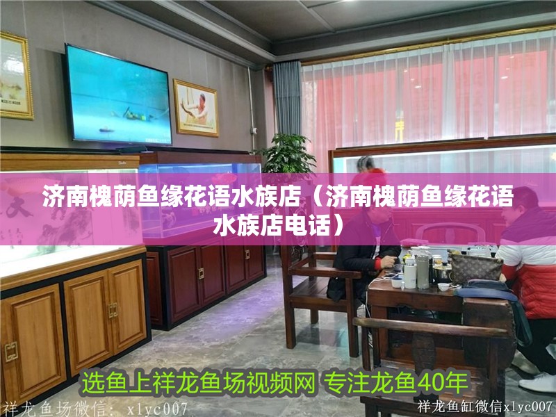 濟南槐蔭魚緣花語水族店（濟南槐蔭魚緣花語水族店電話）