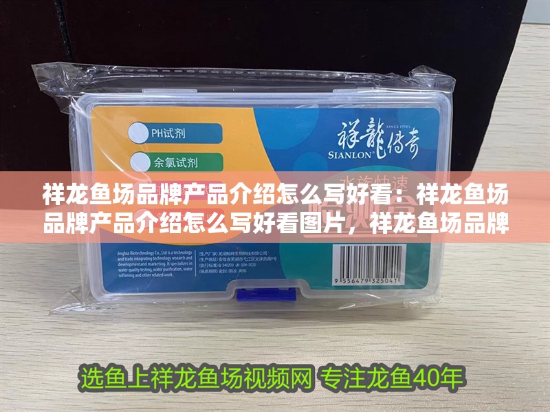祥龍魚場品牌產(chǎn)品介紹怎么寫好看：祥龍魚場品牌產(chǎn)品介紹怎么寫好看圖片，祥龍魚場品牌產(chǎn)品介紹，圖文并茂撰寫攻略