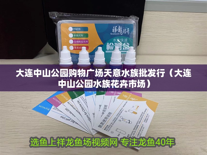 大連中山公園購物廣場天意水族批發(fā)行（大連中山公園水族花卉市場）