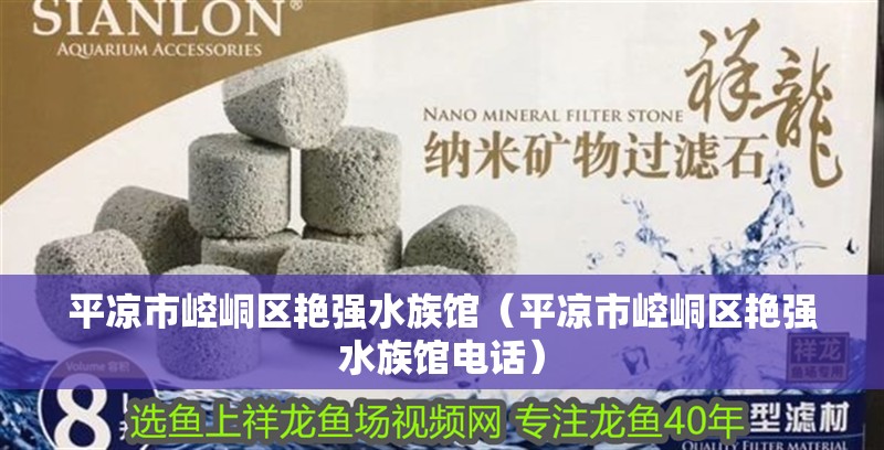 平?jīng)鍪嗅轻紖^(qū)艷強水族館（平?jīng)鍪嗅轻紖^(qū)艷強水族館電話）