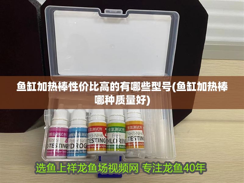 魚缸加熱棒性價比高的有哪些型號(魚缸加熱棒哪種質量好)