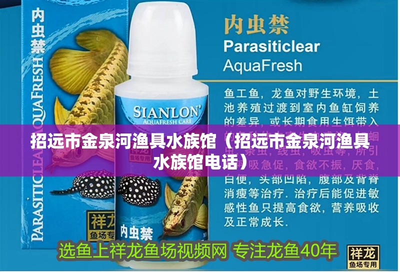 招遠市金泉河漁具水族館（招遠市金泉河漁具水族館電話）