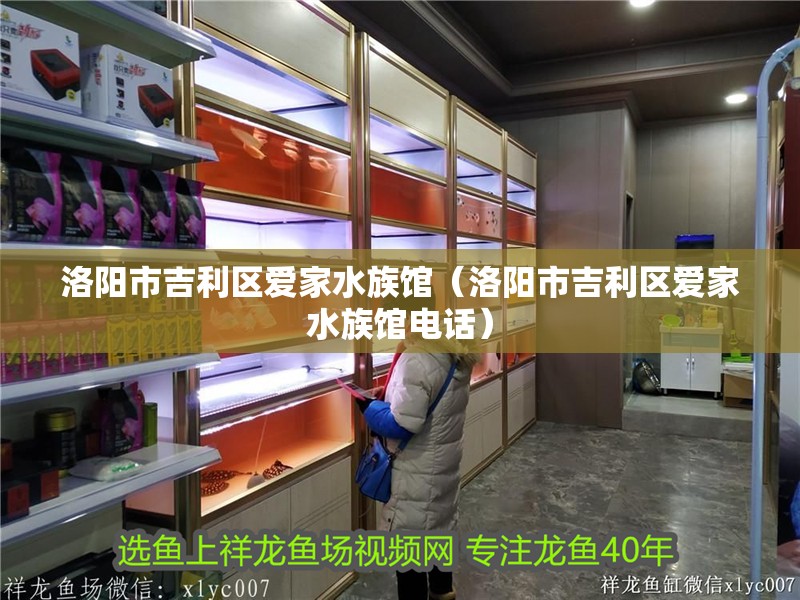 洛陽(yáng)市吉利區(qū)愛(ài)家水族館（洛陽(yáng)市吉利區(qū)愛(ài)家水族館電話）