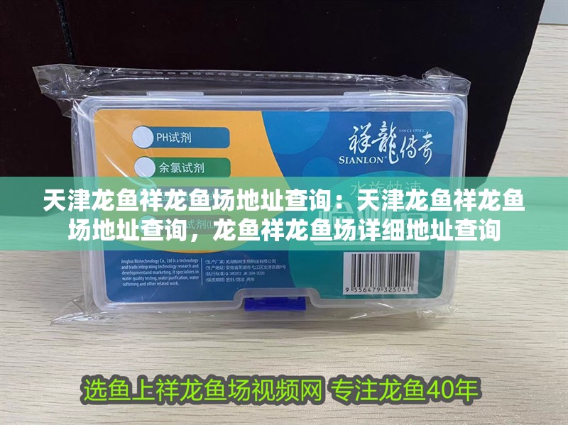 天津龍魚祥龍魚場地址查詢：天津龍魚祥龍魚場地址查詢，龍魚祥龍魚場詳細地址查詢