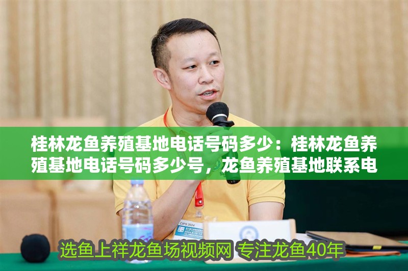 桂林龍魚養殖基地電話號碼多少：桂林龍魚養殖基地電話號碼多少號，龍魚養殖基地聯系電話