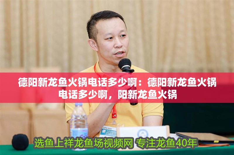 德陽(yáng)新龍魚(yú)火鍋電話(huà)多少啊：德陽(yáng)新龍魚(yú)火鍋電話(huà)多少啊，陽(yáng)新龍魚(yú)火鍋
