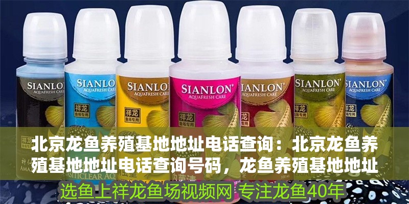 北京龍魚養殖基地地址電話查詢：北京龍魚養殖基地地址電話查詢號碼，龍魚養殖基地地址及聯系電話查詢指南