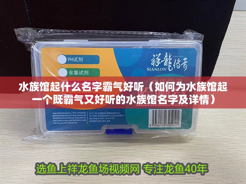 水族館起什么名字霸氣好聽（如何為水族館起一個(gè)既霸氣又好聽的水族館名字及詳情） 水族館起什么名字霸氣好聽（如何為水族館起一個(gè)既霸氣又好聽的水族館名字及詳情） 水族館百科（水族館加盟） 第1張