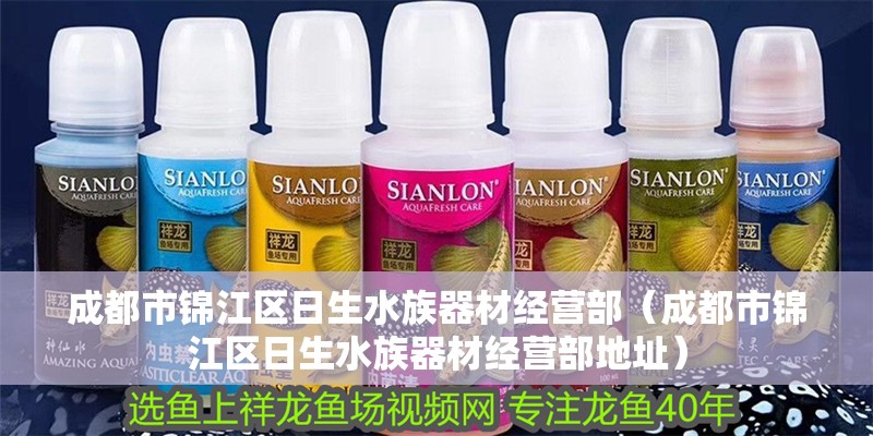 成都市錦江區日生水族器材經營部（成都市錦江區日生水族器材經營部地址）